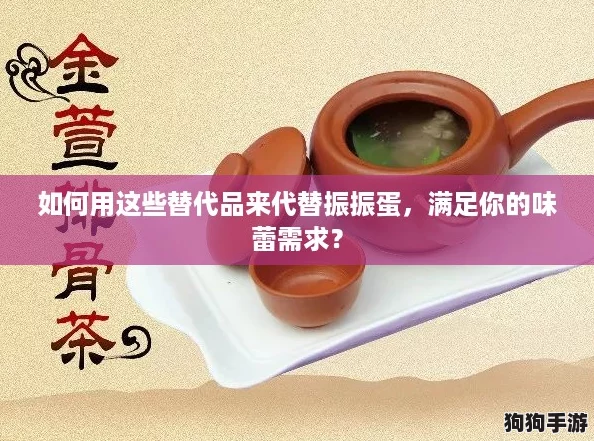 如何用这些替代品来代替振振蛋，满足你的味蕾需求？
