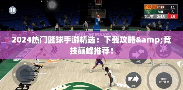 2024热门篮球手游精选：下载攻略&竞技巅峰推荐！