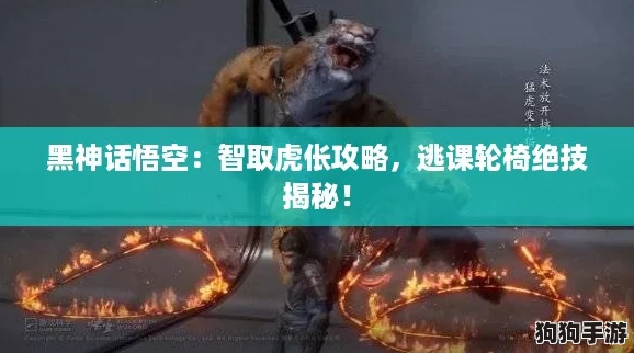 黑神话悟空:智取虎伥攻略,逃课轮椅绝技揭秘! 黑神话悟空:智取虎伥攻略,逃课轮椅绝技揭秘!