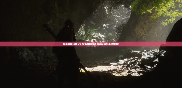 揭秘黑神话悟空：全影神图激活秘钥与详细条件指南！