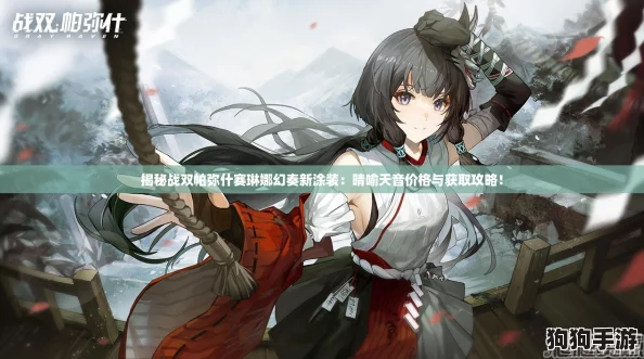 揭秘战双帕弥什赛琳娜幻奏新涂装:晴喻天音价格与获取攻略! 揭秘战双帕弥什赛琳娜幻奏新涂装:晴喻天音价格与获取攻略!