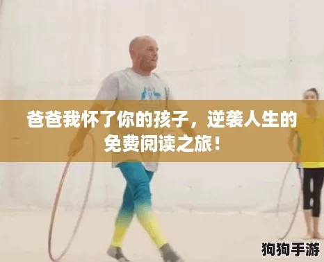 爸爸我怀了你的孩子，逆袭人生的免费阅读之旅！