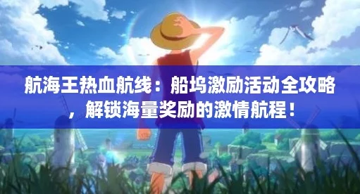 航海王热血航线：船坞激励活动全攻略，解锁海量奖励的激情航程！