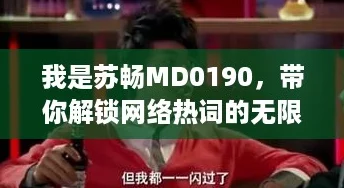 我是苏畅MD0190，带你解锁网络热词的无限可能！
