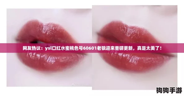 网友热议:ysl口红水蜜桃色号60601老狼迎来重磅更新,真是太美了! 网友热议:ysl口红水蜜桃色号60601老狼迎来重磅更新,真是太美了!