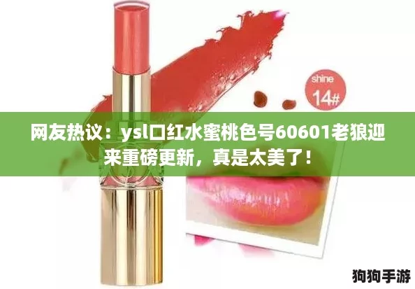 网友热议:ysl口红水蜜桃色号60601老狼迎来重磅更新,真是太美了! 网友热议:ysl口红水蜜桃色号60601老狼迎来重磅更新,真是太美了!