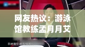 网友热议:游泳馆教练孟月月艾伦最新演讲,分享了许多实用技巧与心得体会 网友热议:游泳馆教练孟月月艾伦最新演讲,分享了许多实用技巧与心得体会