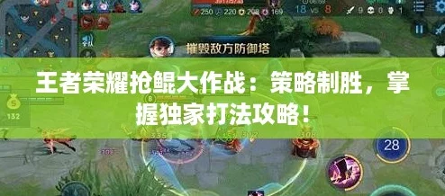 王者荣耀抢鲲大作战:策略制胜,掌握独家打法攻略! 王者荣耀抢鲲大作战:策略制胜,掌握独家打法攻略!
