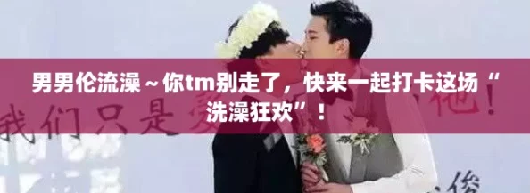 男男伦流澡~你tm别走了,快来一起打卡这场“洗澡狂欢”! 男男伦流澡~你tm别走了,快来一起打卡这场“洗澡狂欢”!