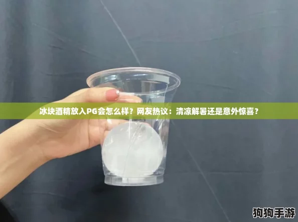 冰块酒精放入PG会怎么样？网友热议：清凉解暑还是意外惊喜？