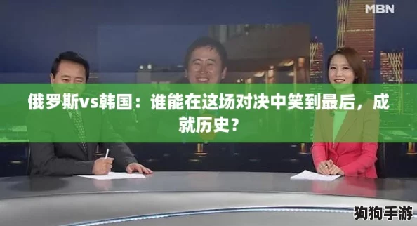俄罗斯vs韩国：谁能在这场对决中笑到最后，成就历史？