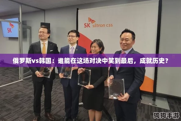 俄罗斯vs韩国：谁能在这场对决中笑到最后，成就历史？