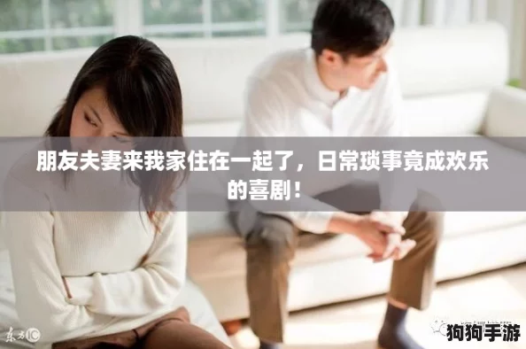 朋友夫妻来我家住在一起了，日常琐事竟成欢乐的喜剧！