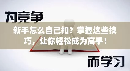 新手怎么自己扣？掌握这些技巧，让你轻松成为高手！