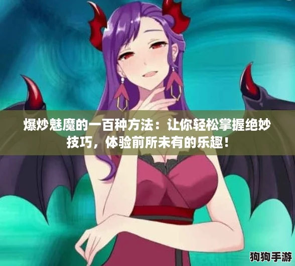 爆炒魅魔的一百种方法：让你轻松掌握绝妙技巧，体验前所未有的乐趣！