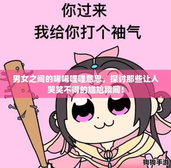 男女之间的唏唏哩哩意思，探讨那些让人哭笑不得的尴尬瞬间！