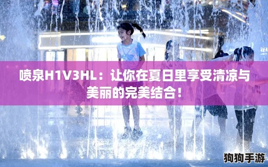 喷泉H1V3HL：让你在夏日里享受清凉与美丽的完美结合！
