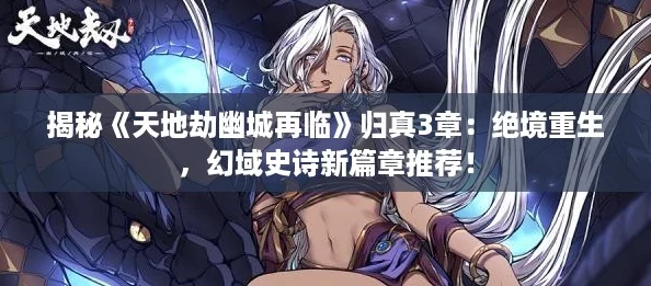 揭秘《天地劫幽城再临》归真3章：绝境重生，幻域史诗新篇章推荐！