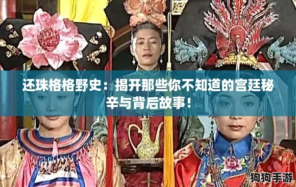 还珠格格野史：揭开那些你不知道的宫廷秘辛与背后故事！