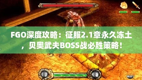 FGO深度攻略：征服2.1章永久冻土，贝奥武夫BOSS战必胜策略！