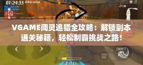 VGAME阈灵追猎全攻略：解锁副本通关秘籍，轻松制霸挑战之路！