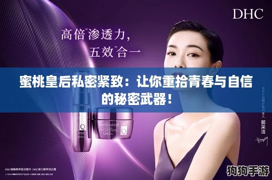 蜜桃皇后私密紧致：让你重拾青春与自信的秘密武器！