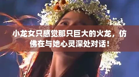 小龙女只感觉那只巨大的火龙，仿佛在与她心灵深处对话！