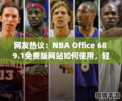 网友热议：NBA Office 68 9.1免费版网站如何使用，轻松获取最新篮球资讯与数据