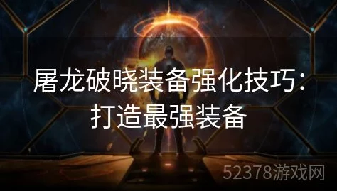 《屠龙破晓》深度：装备获取秘籍与强化进阶全攻略，打造你的终极战甲！