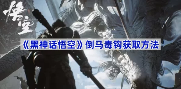 《黑神话：悟空》中倒马毒钩的隐秘获取策略，解锁全新战斗风采！