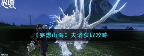 《妄想山海》夫诸千年进化奥秘：必备材料全攻略，助你驰骋山海间！