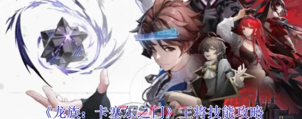 《龙族：卡塞尔之门》深度——王将绝技全攻略，解锁战斗新境界！