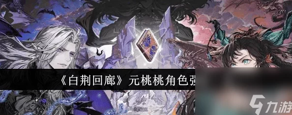 深度解析《白荆回廊》元桃桃:角色强度与战斗策略全 深度解析《白荆回廊》元桃桃:角色强度与战斗策略全