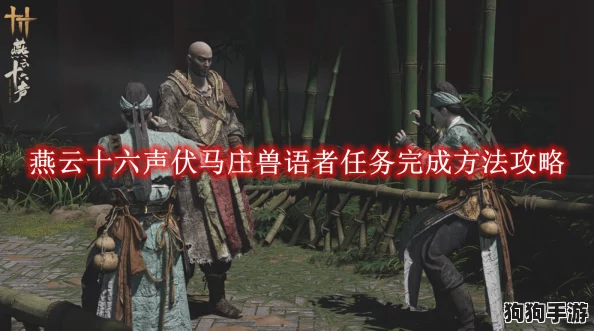 燕云十六声:精研兽语者任务,解锁神秘语言奥秘与探险全攻略 燕云十六声:精研兽语者任务,解锁神秘语言奥秘与探险全攻略