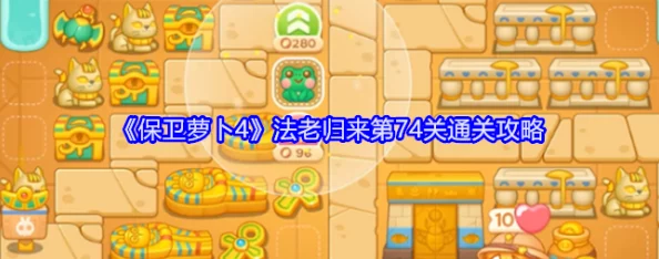 《保卫萝卜4》法老归来系列第74关全攻略:智破机关,精准布局迎接神秘法老的终极挑战! 《保卫萝卜4》法老归来系列第74关全攻略:智破机关,精准布局迎接神秘法老的终极挑战!