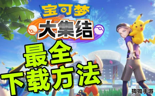 全方位指南:如何获取并下载宝可梦大集结游戏,官方渠道与安装步骤详解 全方位指南:如何获取并下载宝可梦大集结游戏,官方渠道与安装步骤详解